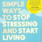 SIMPLE WAYS TO STOP STRESSING AND START LIVING